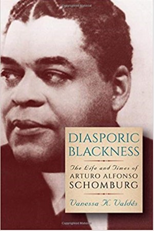 Diasporic Blackness: The Life and Times of Arturo Alfonso Schomburg