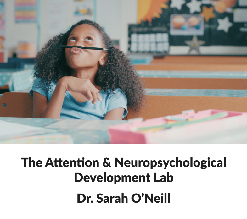 The Attention & Neuropsychological Development Lab Dr. Sarah O'Neill