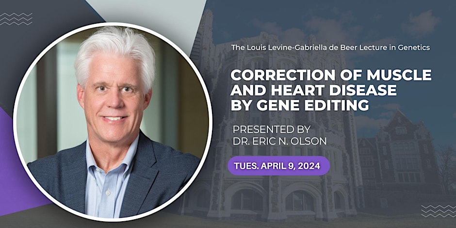 The Annual Louis Levine-Gabriella de Beer Lecture in Genetics presents "Correction of Muscle and Heart Disease" by Dr. Eric N. Olson