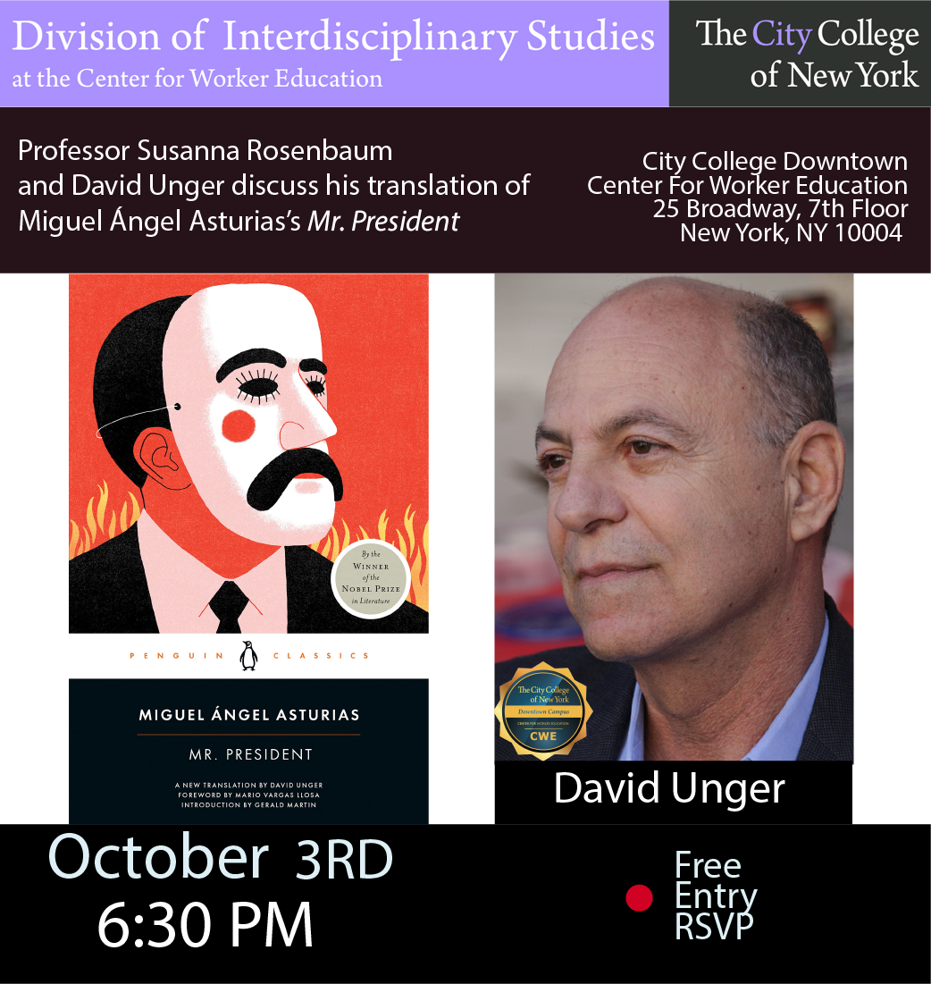 Professor Susanna Rosenbaum and David Unger discuss his translation of Miguel Ángel Asturias’s Mr. President  The City College of New York  Division of Interdisciplinary Studies  Center for Worker Education  25 Broadway, 7th Floor  New York, NY 10004  October 3rd, 2022.   6:30PM
